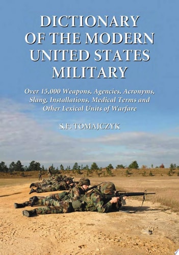 Dictionary of the Modern United States Military Over 15,000 Weapons, Agencies, Acronyms, Slang, Installations, Medical Terms and Other Lexical Units of Warfare