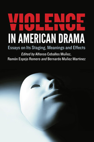 Violence in American Drama Essays on Its Staging, Meanings and Effects