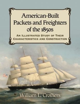 American Built Packets and Freighters of the 1850s: An Illustrated Study of Their Characteristics and Construction