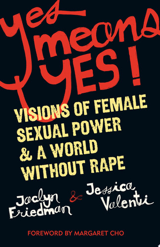 Yes Means Yes! Visions of Female Sexual Power and A World Without Rape