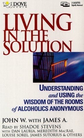 Living in the Solution: Understanding and Using the Wisdom of the Rooms of Alcoholics Anonymous