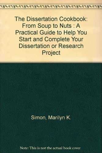 The Dissertation Cookbook from Soup to Nuts A Practical Guide to Help You Start and Complete Your Dissertation Or Research Project