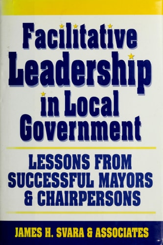 Facilitative Leadership in Local Government: Lessons from Successful Mayors and Chairpersons (Jossey Bass Public Administration Series)