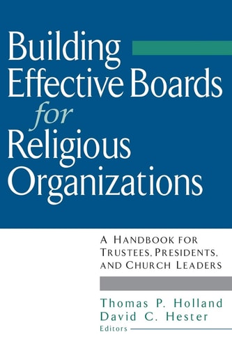 Building Effective Boards for Religious Organizations A Handbook for Trustees, Presidents, and Church Leaders
