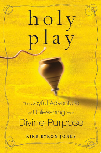 Holy Play The Joyful Adventure of Unleashing Your Divine Purpose