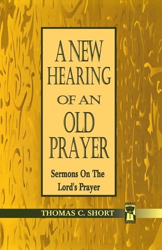 A New Hearing of an Old Prayer Sermons on the Lord's Prayer