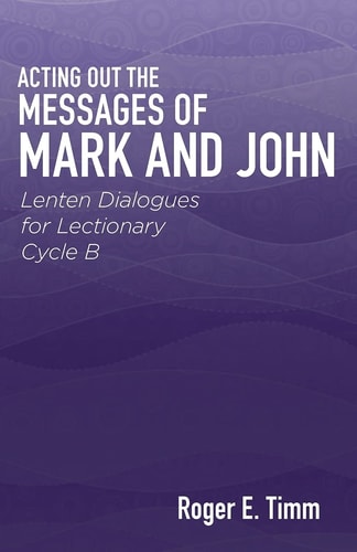 Acting Out the Messages of Mark and John Lenten Dialogues for Lectionary Cycle B