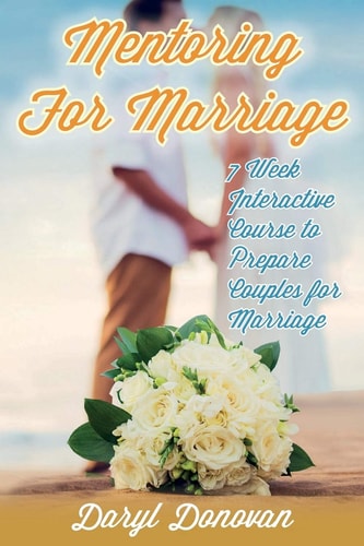 Mentoring for Marriage A Seven-Week Interactive Course Designed to Prepare Couples for Marriage