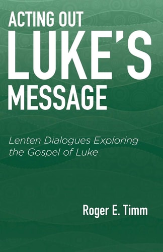 Acting Out Luke's Message Lenten Dialogues Exploring the Gospel of Luke