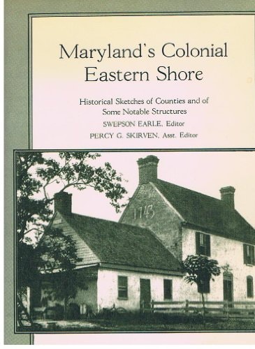 Maryland's Colonial Eastern Shore Historical Sketches of Counties and of Some Notable Structures