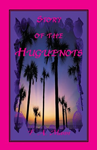 Story of the Huguenots A Sixteenth Century Narrative Wherein the French, Spaniards and Indians Were the Actors