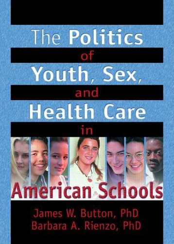 The Politics of Youth, Sex, and Health Care in American Schools (Haworth Health and Social Policy)