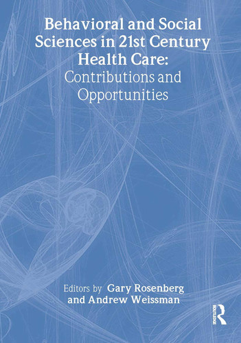 Behavioral and Social Sciences in 21st Century Health Care Contributions and Opportunities : Papers from the Eighth Doris Siegel Memorial Colloquium