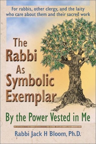 The Rabbi as Symbolic Exemplar By the Power Vested in Me : for Rabbis, Other Clergy, and the Laity who Care about Them and Their Sacred Work
