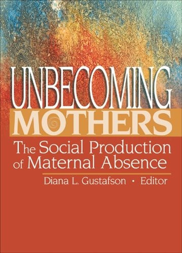 Unbecoming Mothers: The Social Production of Maternal Absence (Haworth marriage and Family Therapy)