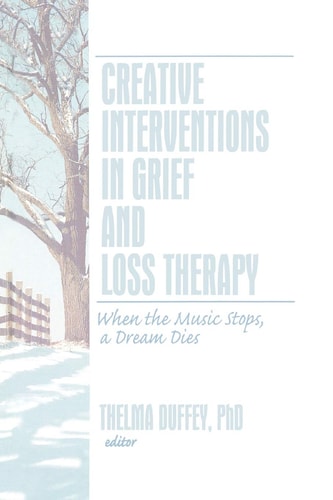 Creative Interventions in Grief and Loss Therapy: When the Music Stops, a Dream Dies (Journal of Creativity in Mental Health)