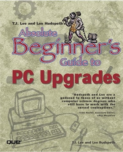 T.J. Lee and Lee Hudspeth's Absolute Beginner's Guide to PC Upgrades