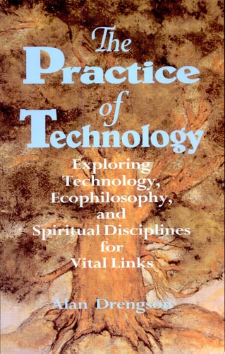 The Practice of Technology Exploring Technology, Ecophilosophy, and Spiritual Disciplines for Vital Links