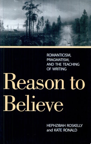Reason to Believe Romanticism, Pragmatism, and the Teaching of Writing