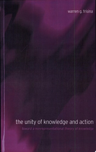 The Unity of Knowledge and Action Toward a Nonrepresentational Theory of Knowledge