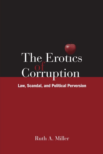 The Erotics of Corruption Law, Scandal, and Political Perversion