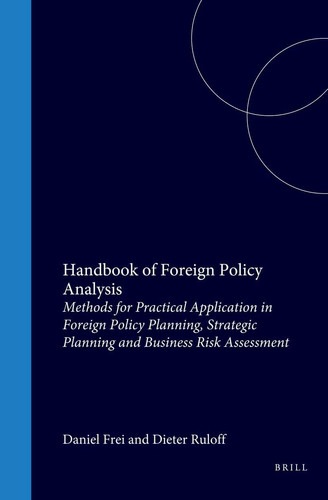 Handbook of Foreign Policy Analysis: Methods for Practical Application in Foreign Policy Planning, Strategic Planning and Business Risk Assessment