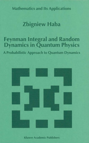 Feynman Integral and Random Dynamics in Quantum Physics: A Probabilistic Approach to Quantum Dynamics (Mathematics and Its Applications, 480)