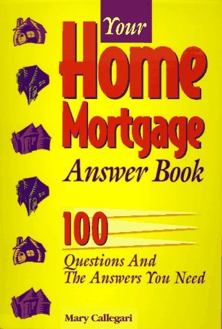 Your Home Mortgage Answer Book 100 Questions and the Answers You Need