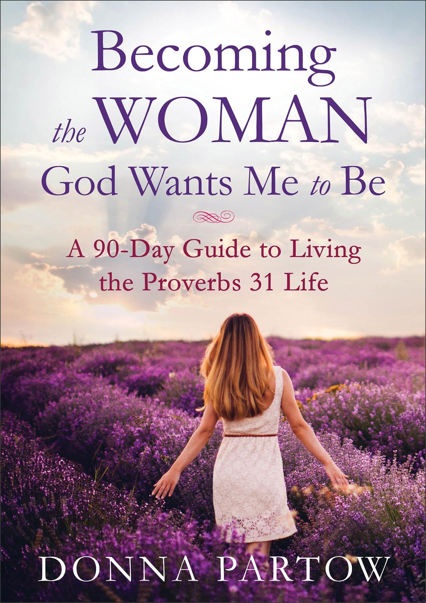 Becoming the Woman God Wants Me to Be A 90-Day Guide to Living the Proverbs 31 Life