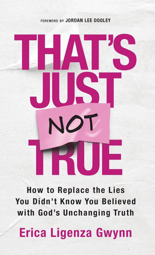 That's Just Not True: How to Replace the Lies You Didn't Know You Believed with God's Unchanging Truth