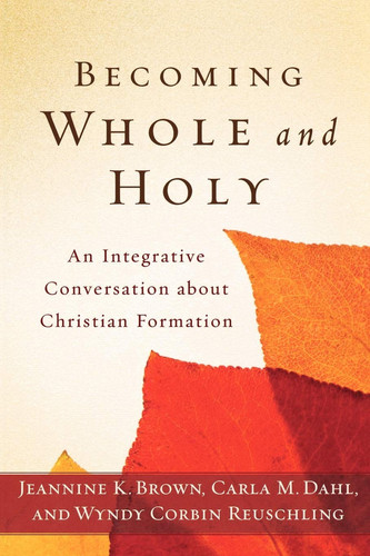 Becoming Whole and Holy An Integrative Conversation about Christian Formation