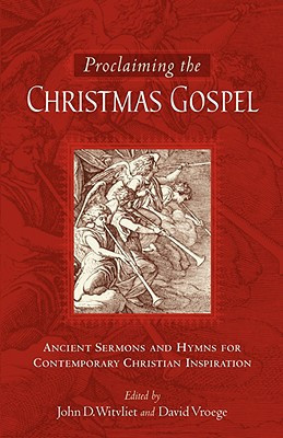 Proclaiming the Christmas Gospel Ancient Sermons and Hymns for Contemporary Christian Inspiration