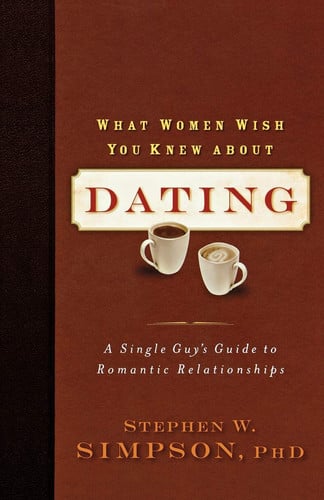 What Women Wish You Knew about Dating A Single Guy's Guide to Romantic Relationships
