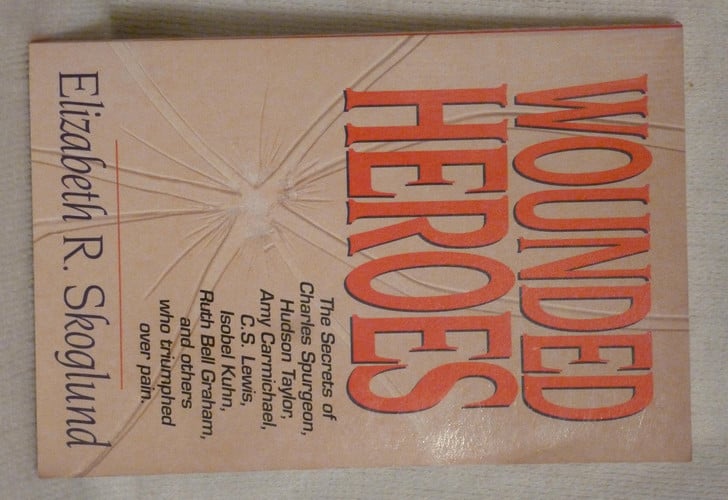 Wounded Heroes The Secrets of Charles Spurgeon, Hudson Taylor, Amy Carmichael, C.S. Lewis, Isobel Kuhn, Ruth Bell Graham, and Others who Triumphed Over Pain