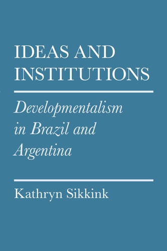 Ideas and Institutions: Developmentalism in Brazil and Argentina (Cornell Studies in Political Economy)