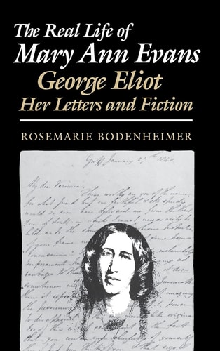 The Real Life of Mary Ann Evans George Eliot, Her Letters and Fiction