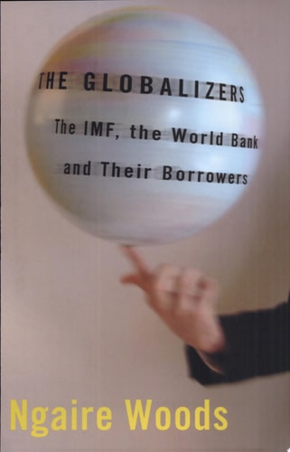 The Globalizers The IMF, the World Bank, and Their Borrowers