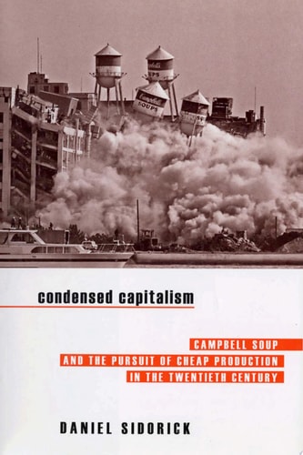 Condensed Capitalism Campbell Soup and the Pursuit of Cheap Production in the Twentieth Century