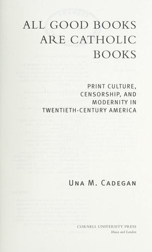 All Good Books Are Catholic Books Print Culture, Censorship, and Modernity in Twentieth-Century America