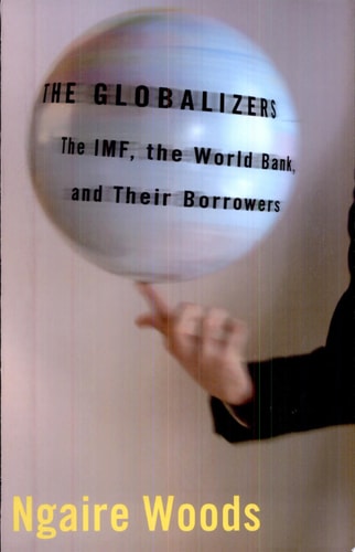 The Globalizers The IMF, the World Bank, and Their Borrowers