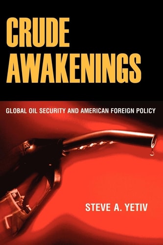 Crude Awakenings Global Oil Security and American Foreign Policy