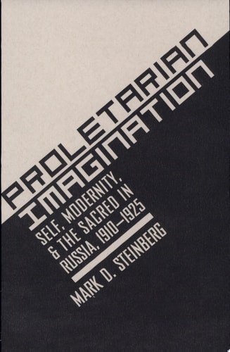 Proletarian Imagination Self, Modernity, and the Sacred in Russia, 1910-1925