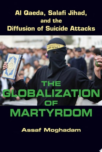 The Globalization of Martyrdom Al Qaeda, Salafi Jihad, and the Diffusion of Suicide Attacks