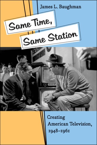 Same Time, Same Station Creating American Television, 1948–1961