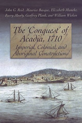 The "conquest" of Acadia, 1710 Imperial, Colonial, and Aboriginal Constructions
