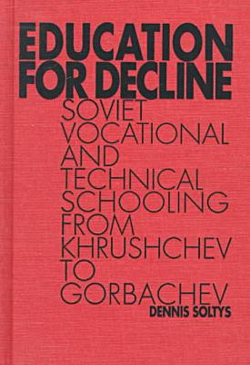 Education for Decline: Soviet Vocational and Technical Schooling from Khrushchev to Gorbachev