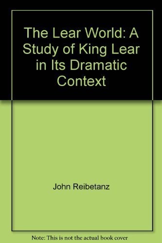 The Lear world: A study of King Lear in its dramatic context