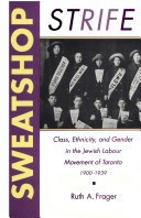 Sweatshop Strife: Class, Ethnicity, and Gender in the Jewish Labour Movement of Toronto, 1900-1939 (Social History of Canada)