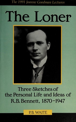 The Loner: Three Sketches of the Personal Life and Ideas of R.B. Bennett 1870-1947 (Joanne Goodman Lectures)