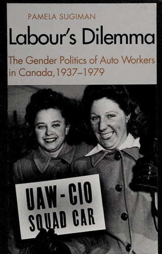 Labour's Dilemma: The Gender Politics of Auto Workers in Canada, 1937-79